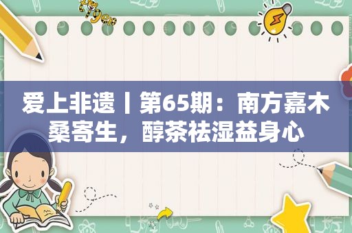 爱上非遗丨第65期：南方嘉木桑寄生，醇茶祛湿益身心