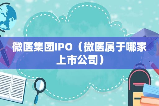 微医集团IPO（微医属于哪家上市公司）