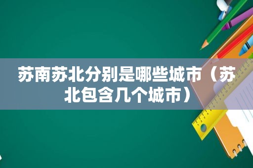 苏南苏北分别是哪些城市（苏北包含几个城市）