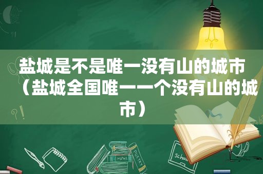 盐城是不是唯一没有山的城市（盐城全国唯一一个没有山的城市）