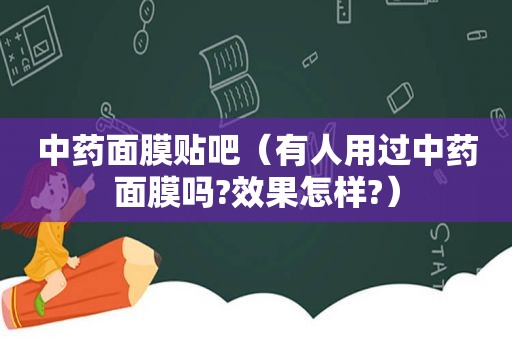 中药面膜贴吧（有人用过中药面膜吗?效果怎样?）