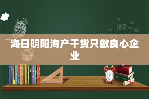 海日明阳海产干货只做良心企业