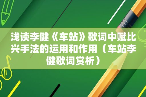 浅谈李健《车站》歌词中赋比兴手法的运用和作用（车站李健歌词赏析）