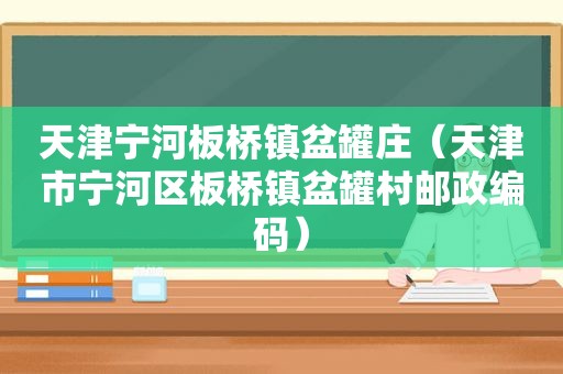 天津宁河板桥镇盆罐庄（天津市宁河区板桥镇盆罐村邮政编码）