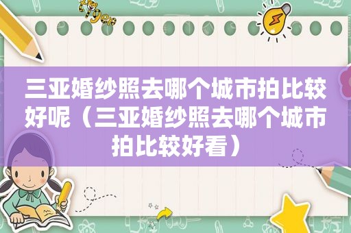 三亚婚纱照去哪个城市拍比较好呢（三亚婚纱照去哪个城市拍比较好看）