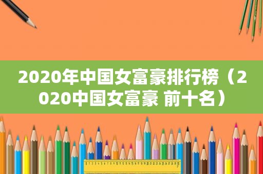 2020年中国女富豪排行榜（2020中国女富豪 前十名）