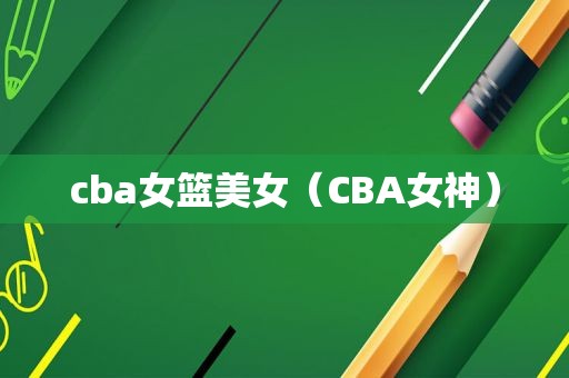 cba女篮美女（CBA女神）