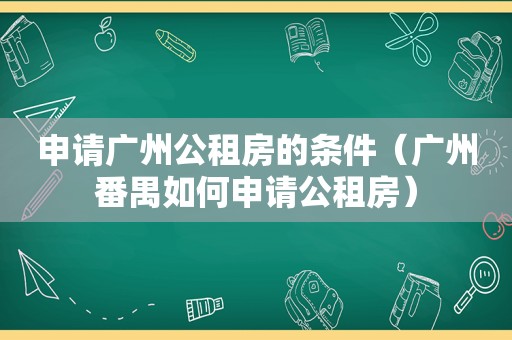 申请广州公租房的条件（广州番禺如何申请公租房）