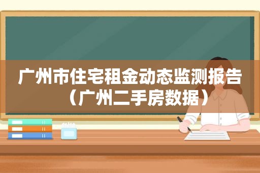 广州市住宅租金动态监测报告（广州二手房数据）