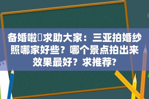 备婚啦〜求助大家：三亚拍婚纱照哪家好些？哪个景点拍出来效果最好？求推荐?