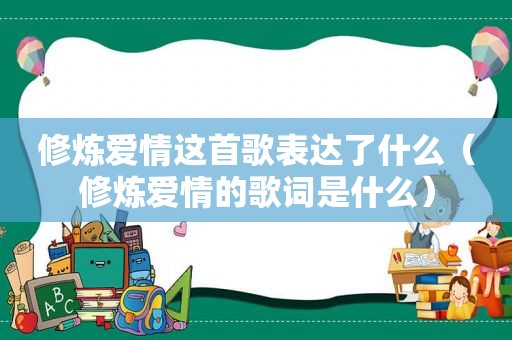 修炼爱情这首歌表达了什么（修炼爱情的歌词是什么）