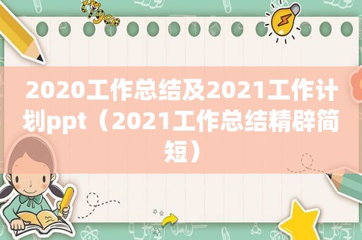 2020工作总结及2021工作计划ppt（2021工作总结精辟简短）