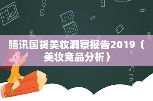 腾讯国货美妆洞察报告2019（美妆竞品分析）