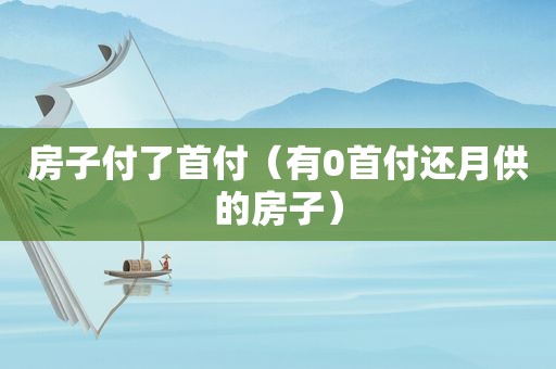 房子付了首付（有0首付还月供的房子）