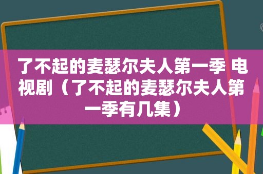 了不起的麦瑟尔夫人第一季 电视剧（了不起的麦瑟尔夫人第一季有几集）