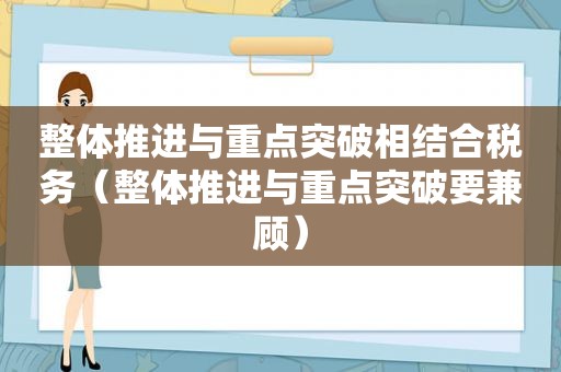 整体推进与重点突破相结合税务（整体推进与重点突破要兼顾）