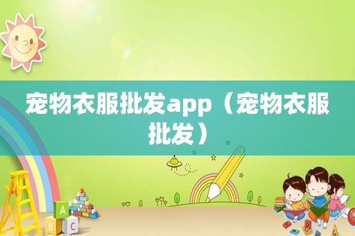 宠物衣服批发app（宠物衣服批发）