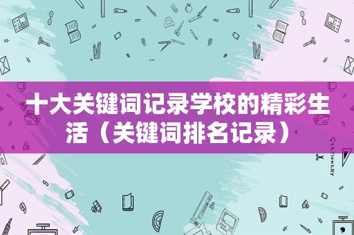 十大关键词记录学校的精彩生活（关键词排名记录）