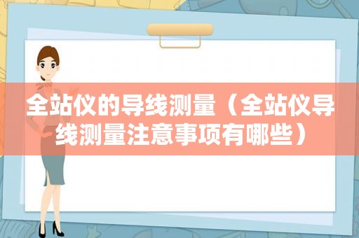 全站仪的导线测量（全站仪导线测量注意事项有哪些）