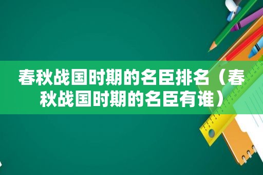 春秋战国时期的名臣排名（春秋战国时期的名臣有谁）