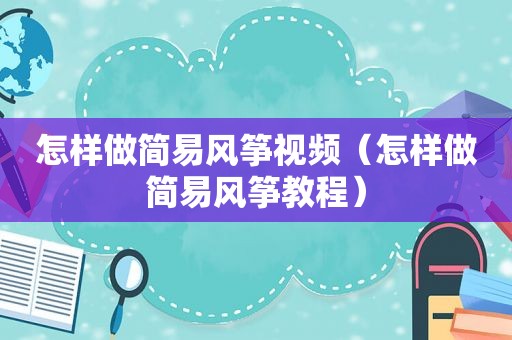 怎样做简易风筝视频（怎样做简易风筝教程）