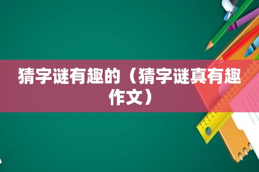 猜字谜有趣的（猜字谜真有趣作文）