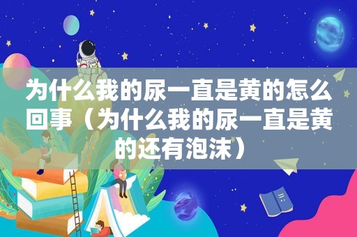 为什么我的尿一直是黄的怎么回事（为什么我的尿一直是黄的还有泡沫）