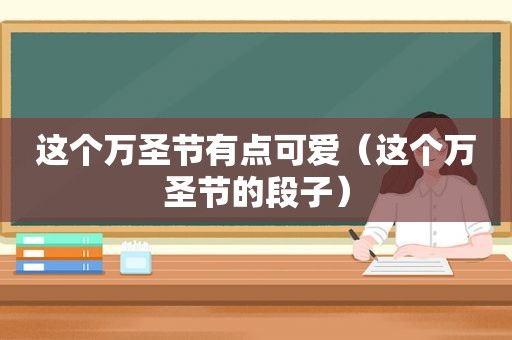 这个万圣节有点可爱（这个万圣节的段子）