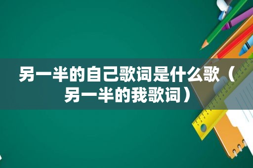 另一半的自己歌词是什么歌（另一半的我歌词）