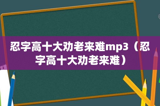 忍字高十大劝老来难mp3（忍字高十大劝老来难）