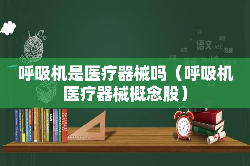 呼吸机是医疗器械吗（呼吸机医疗器械概念股）