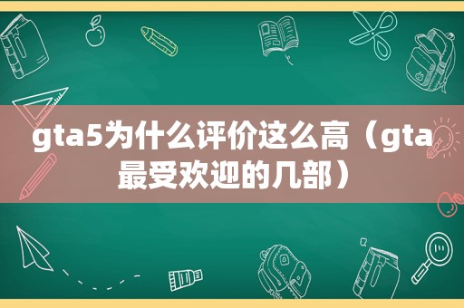 gta5为什么评价这么高（gta最受欢迎的几部）