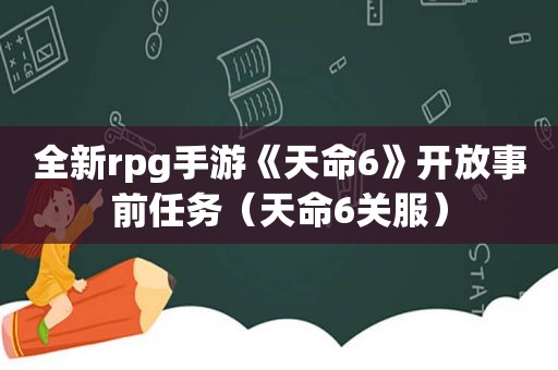 全新rpg手游《天命6》开放事前任务（天命6关服）