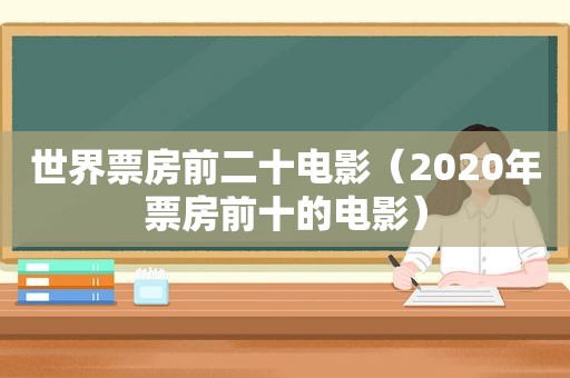 世界票房前二十电影（2020年票房前十的电影）