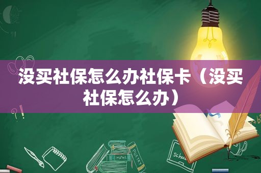 没买社保怎么办社保卡（没买社保怎么办）