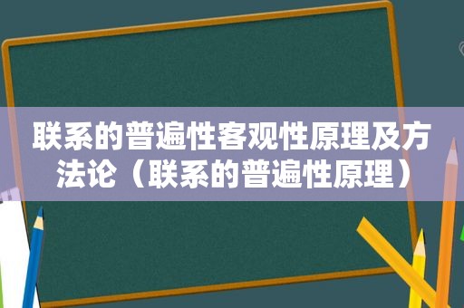 联系的普遍性客观性原理及方法论（联系的普遍性原理）