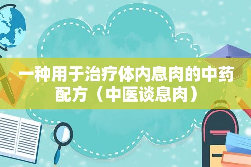 一种用于治疗体内息肉的中药配方（中医谈息肉）