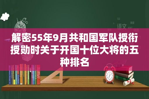 解密55年9月共和国军队授衔授勋时关于开国十位大将的五种排名