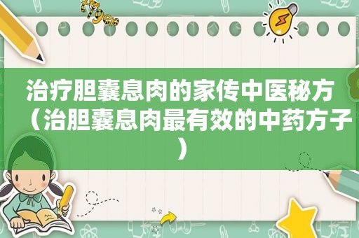 治疗胆囊息肉的家传中医秘方（治胆囊息肉最有效的中药方子）