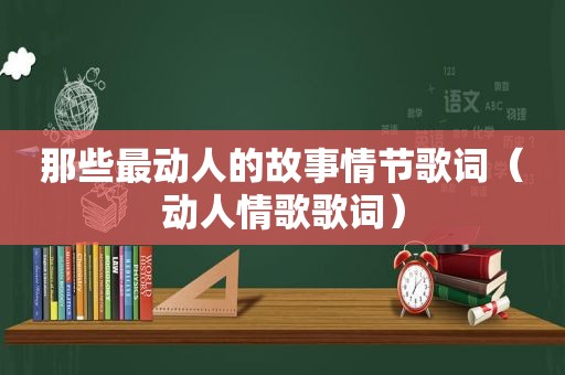 那些最动人的故事情节歌词（动人情歌歌词）