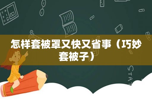 怎样套被罩又快又省事（巧妙套被子）