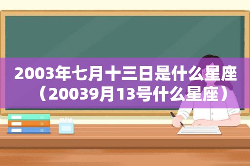 2003年七月十三日是什么星座（20039月13号什么星座）