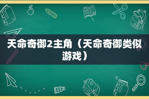 天命奇御2主角（天命奇御类似游戏）