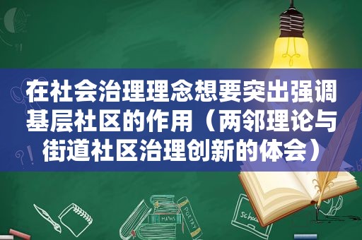 在社会治理理念想要突出强调基层社区的作用（两邻理论与街道社区治理创新的体会）