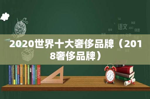 2020世界十大奢侈品牌（2018奢侈品牌）