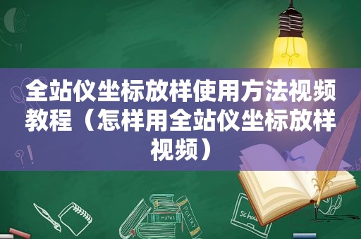 全站仪坐标放样使用方法视频教程（怎样用全站仪坐标放样视频）