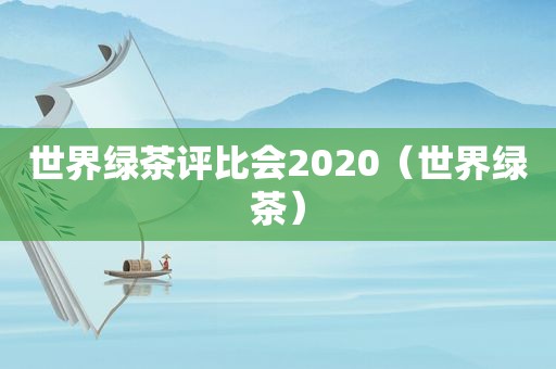 世界绿茶评比会2020（世界绿茶）