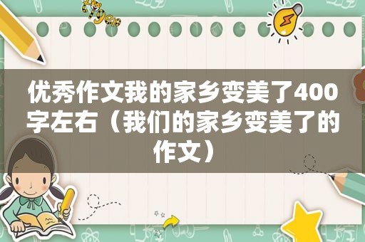 优秀作文我的家乡变美了400字左右（我们的家乡变美了的作文）