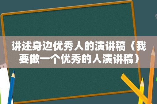 讲述身边优秀人的演讲稿（我要做一个优秀的人演讲稿）