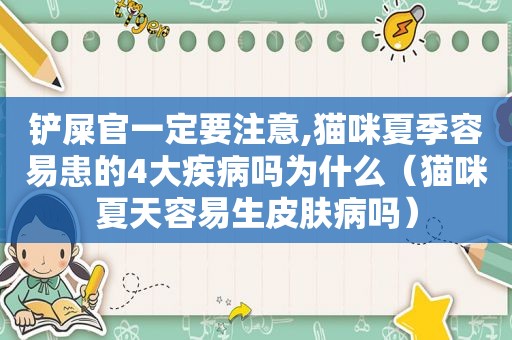 铲屎官一定要注意,猫咪夏季容易患的4大疾病吗为什么（猫咪夏天容易生皮肤病吗）